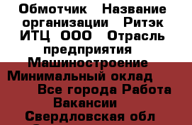 Обмотчик › Название организации ­ Ритэк-ИТЦ, ООО › Отрасль предприятия ­ Машиностроение › Минимальный оклад ­ 32 000 - Все города Работа » Вакансии   . Свердловская обл.,Среднеуральск г.